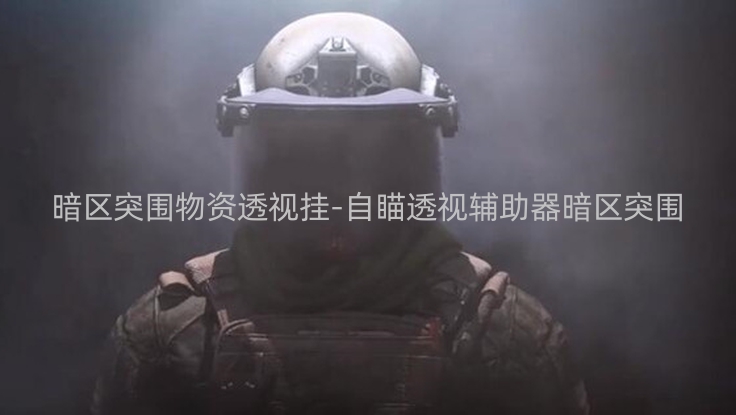 暗区突围哪里能买到挂-暗区突围透视在线购买-暗区突围准星助手